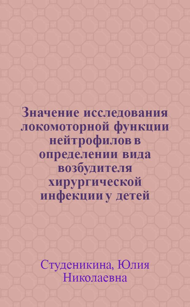 Значение исследования локомоторной функции нейтрофилов в определении вида возбудителя хирургической инфекции у детей : автореферат диссертации на соискание ученой степени к.м.н. : специальность 14.00.36 : специальность 14.00.35