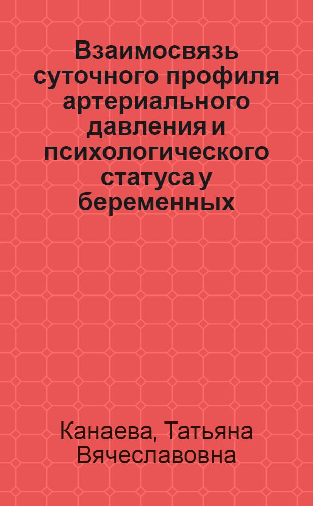 Взаимосвязь суточного профиля артериального давления и психологического статуса у беременных : автореф. дис. на соиск. учен. степ. канд. мед. наук : специальность 14.00.06 <Кардиология>
