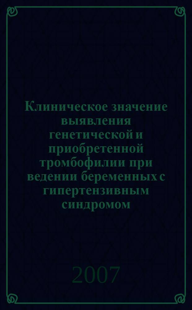Клиническое значение выявления генетической и приобретенной тромбофилии при ведении беременных с гипертензивным синдромом : автореф. дис. на соиск. учен. степ. канд. мед. наук : специальность 14.00.01 <Акушерство и гинекология>