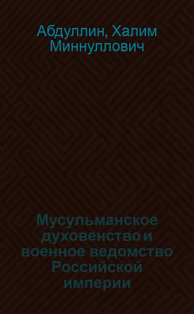 Мусульманское духовенство и военное ведомство Российской империи (конец XVIII - начало XX вв.) : автореф. дис. на соиск. учен. степ. канд. ист. наук : специальность 07.00.02 <Отечеств. история>