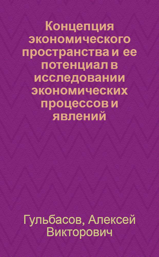 Концепция экономического пространства и ее потенциал в исследовании экономических процессов и явлений : автореф. дис. на соиск. учен. степ. канд. экон. наук : специальность 08.00.01 <Экон. теория>
