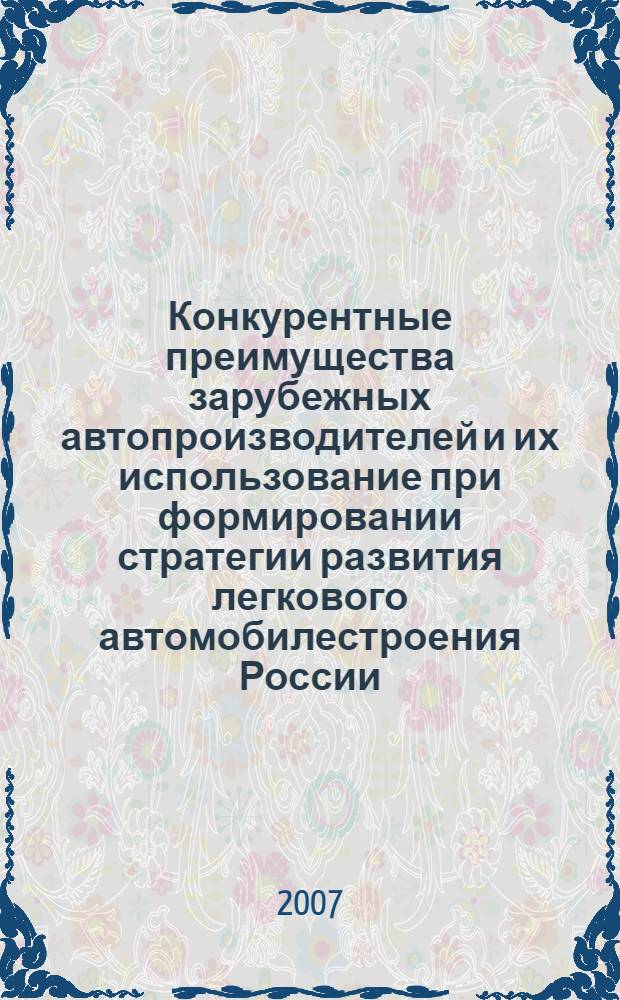 Конкурентные преимущества зарубежных автопроизводителей и их использование при формировании стратегии развития легкового автомобилестроения России : автореф. дис. на соиск. учен. степ. канд. экон. наук : специальность 08.00.14 <Мировая экономика>