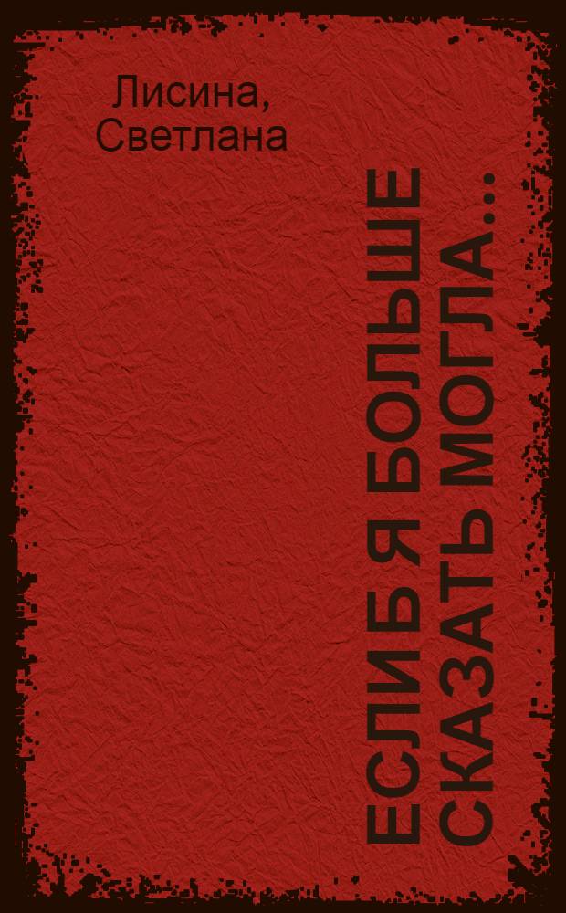 ... Если б я больше сказать могла... : стихи