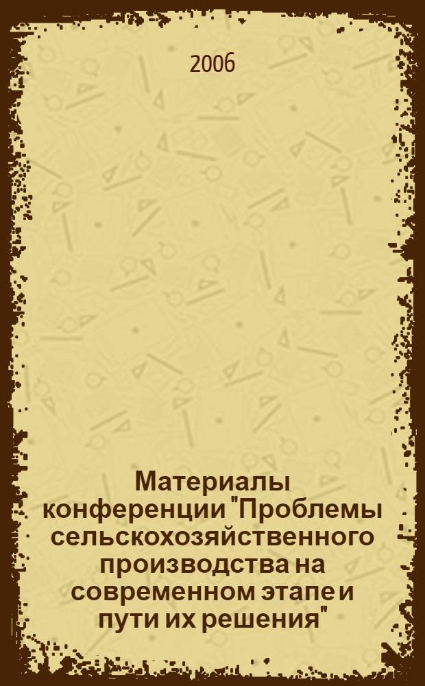 Материалы конференции "Проблемы сельскохозяйственного производства на современном этапе и пути их решения". Т. 1 : [Агрономия. Экономика. Социальные и естественные науки]