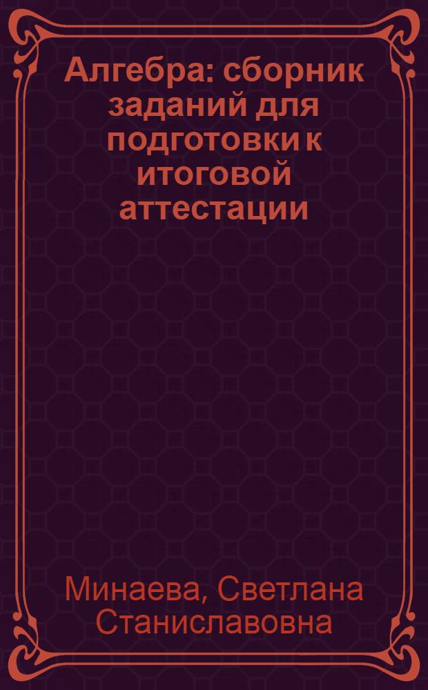 Алгебра : сборник заданий для подготовки к итоговой аттестации : ко всем учебникам по алгебре за 9 класс : 9 класс