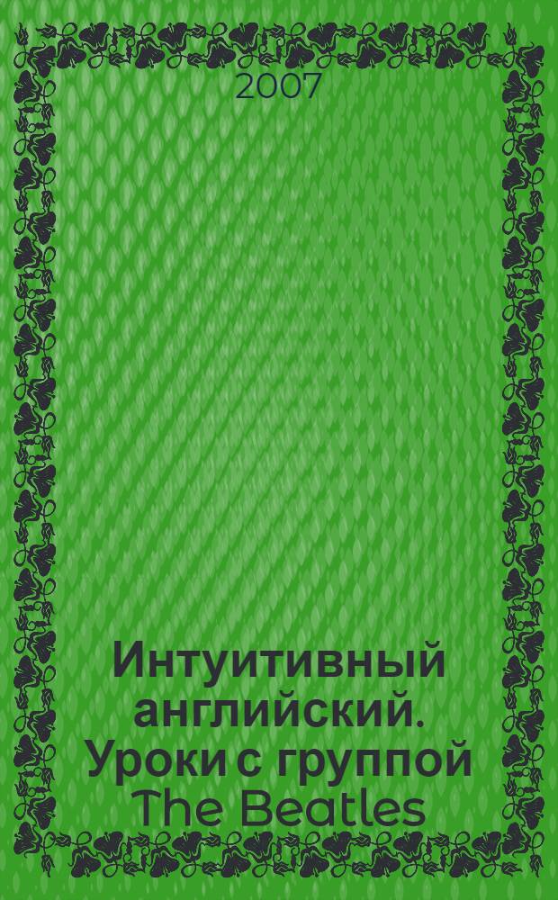 Интуитивный английский. Уроки с группой The Beatles : активация словаря на 506 слов и конструкций!