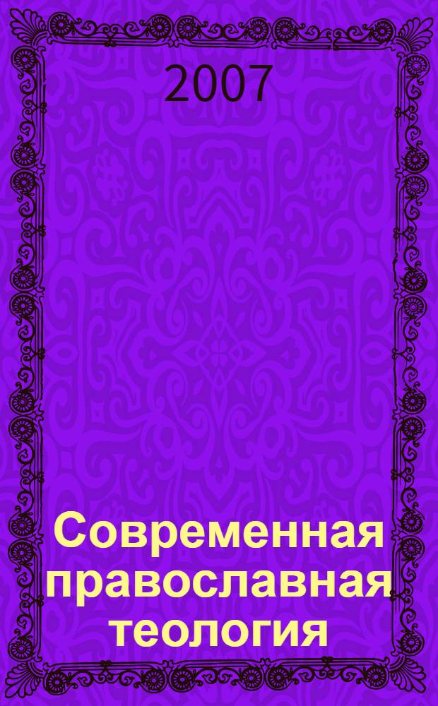 Современная православная теология: проблемы соотношения христианских и общечеловеческих ценностей : сборник научных трудов преподавателей и студентов на "Неделе науки - 2007" и на Всероссийской молодежной научно-практической конференции