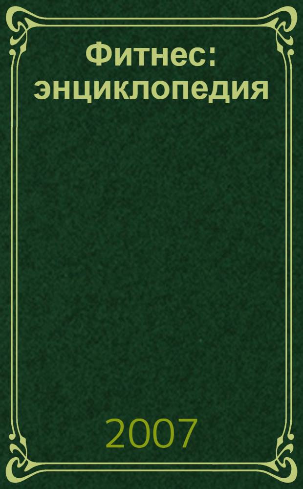 Фитнес : энциклопедия : удобная тематическая энциклопедия, основы здорового питания, физические упражнения с видеоуроками, разнообразные виды фитнеса