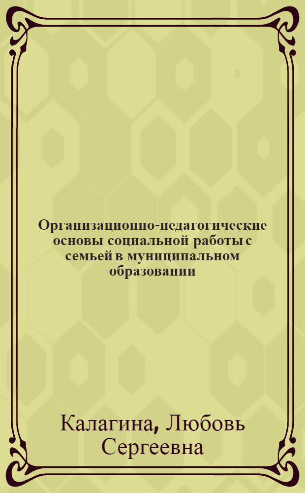 Организационно-педагогические основы социальной работы с семьей в муниципальном образовании : автореферат диссертации на соискание ученой степени к.п.н. : специальность 13.00.02