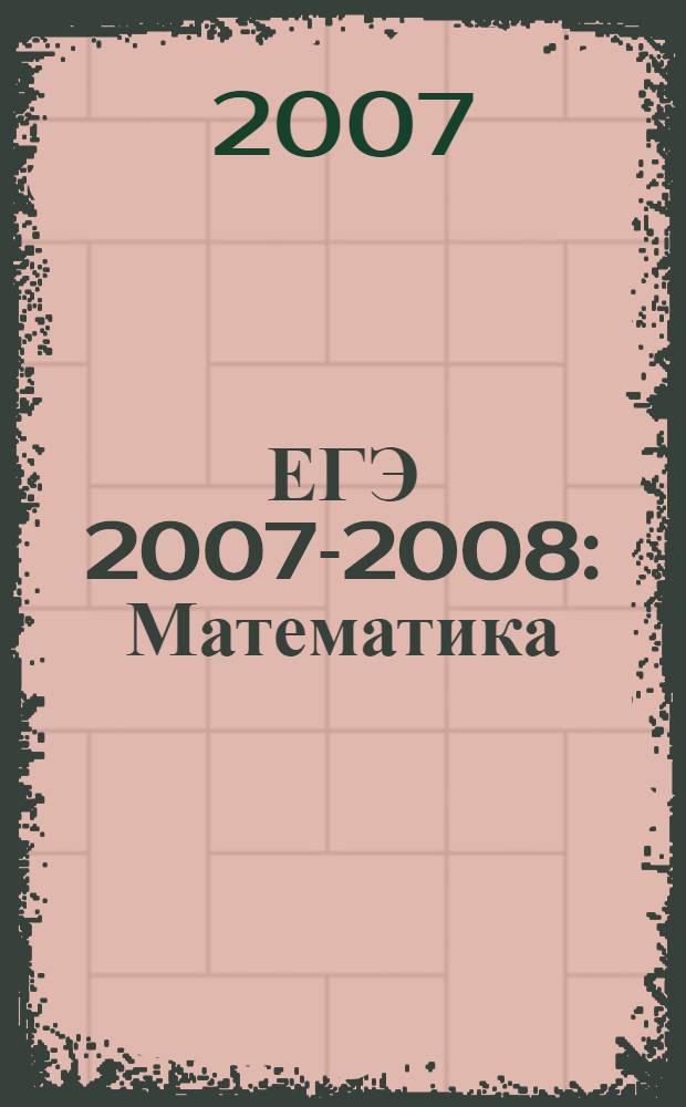 ЕГЭ 2007-2008: Математика: Реальные варианты