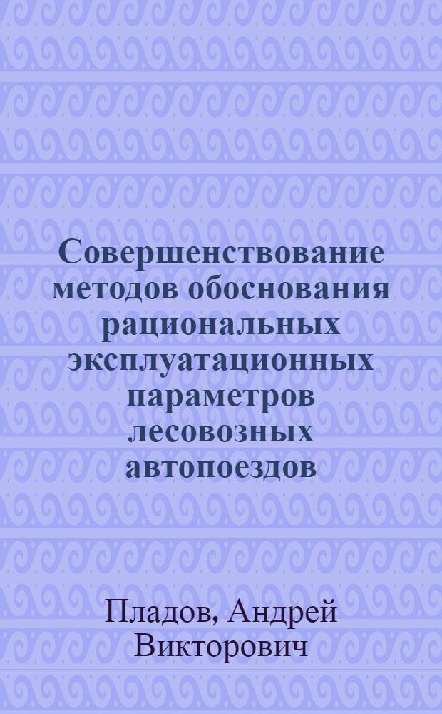 Совершенствование методов обоснования рациональных эксплуатационных параметров лесовозных автопоездов : автореф. дис. на соиск. учен. степ. канд. техн. наук : специальность 05.21.01 <Технология и машины лесозаготовок и лесного хоз-ва>