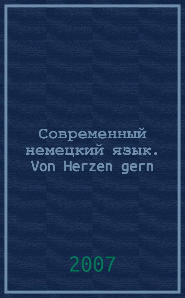 Современный немецкий язык. Von Herzen gern : курс для продолжающих