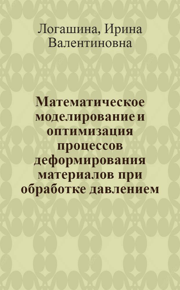 Математическое моделирование и оптимизация процессов деформирования материалов при обработке давлением : автореф. дис. на соиск. учен. степ. д-ра техн. наук : специальность 01.02.04 <Механика деформируемого твердого тела>