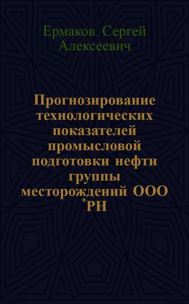 Прогнозирование технологических показателей промысловой подготовки нефти группы месторождений ООО "РН - Северная нефть" : автореф. дис. на соиск. учен. степ. канд. техн. наук : специальность 25.00.17 <Разраб. и эксплуатация нефтяных и газовых месторождений>