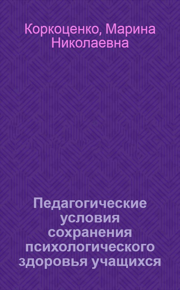 Педагогические условия сохранения психологического здоровья учащихся : автореф. дис. на соиск. учен. степ. канд. пед. наук : специальность 13.00.01 <Общ. педагогика, история педагогики и образования>
