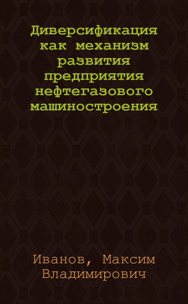 Диверсификация как механизм развития предприятия нефтегазового машиностроения : автореф. дис. на соиск. учен. степ. канд. экон. наук : специальность 08.00.05 <Экономика и упр. нар. хоз-вом>