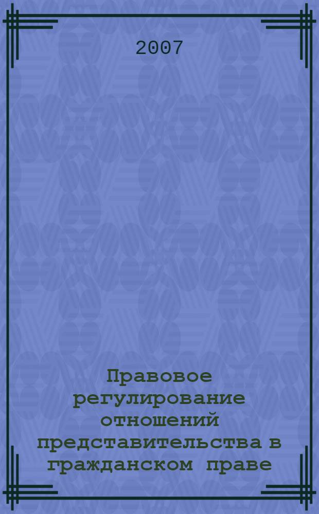 Правовое регулирование отношений представительства в гражданском праве : автореф. дис. на соиск. учен. степ. канд. юрид. наук : специальность 12.00.03 <Гражд. право; предпринимат. право; семейн. право; междунар. част. право>