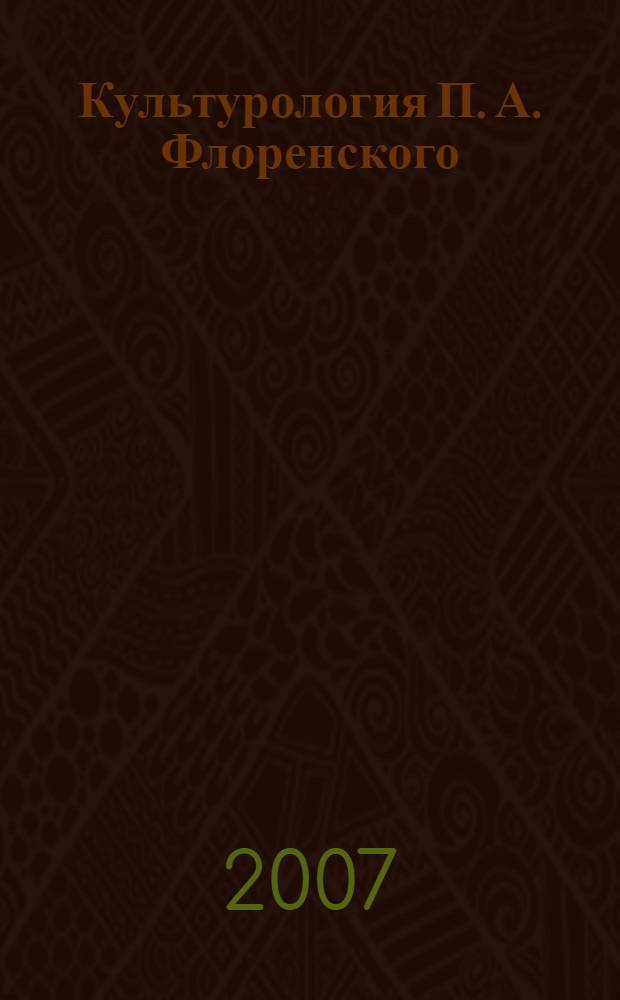 Культурология П. А. Флоренского : автореф. дис. на соиск. учен. степ. канд. культурологии : специальность 24.00.01 <Теория и история культуры>