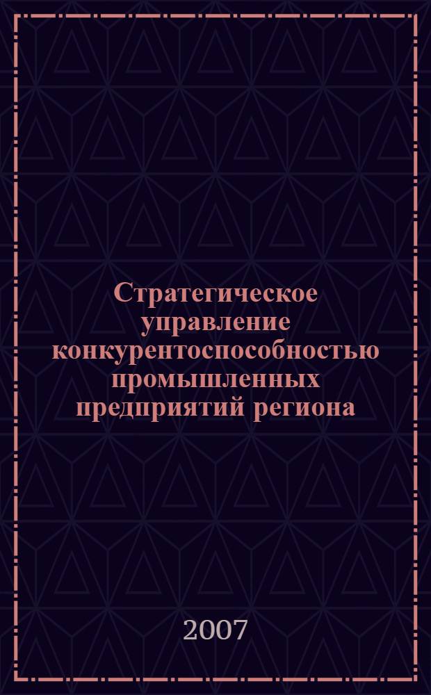 Стратегическое управление конкурентоспособностью промышленных предприятий региона : автореф. дис. на соиск. учен. степ. канд. экон. наук : специальность 08.00.05 <Экономика и упр. нар. хоз-вом>