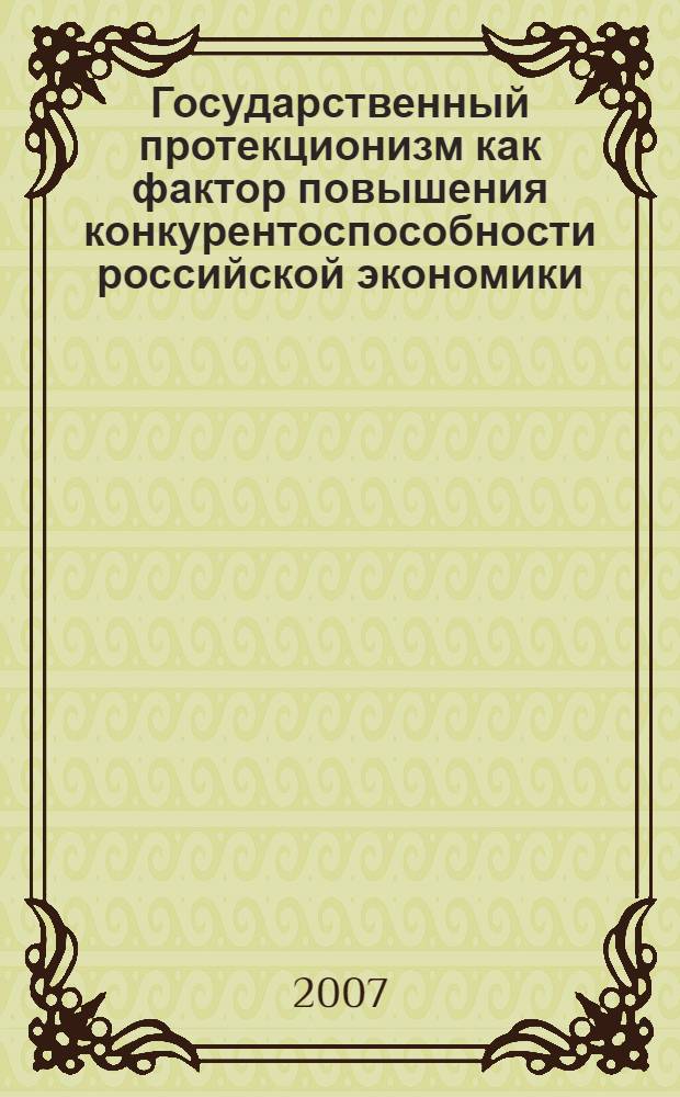 Государственный протекционизм как фактор повышения конкурентоспособности российской экономики : автореф. дис. на соиск. учен. степ. канд. экон. наук : специальность 08.00.05 <Экономика и упр. нар. хоз-вом>