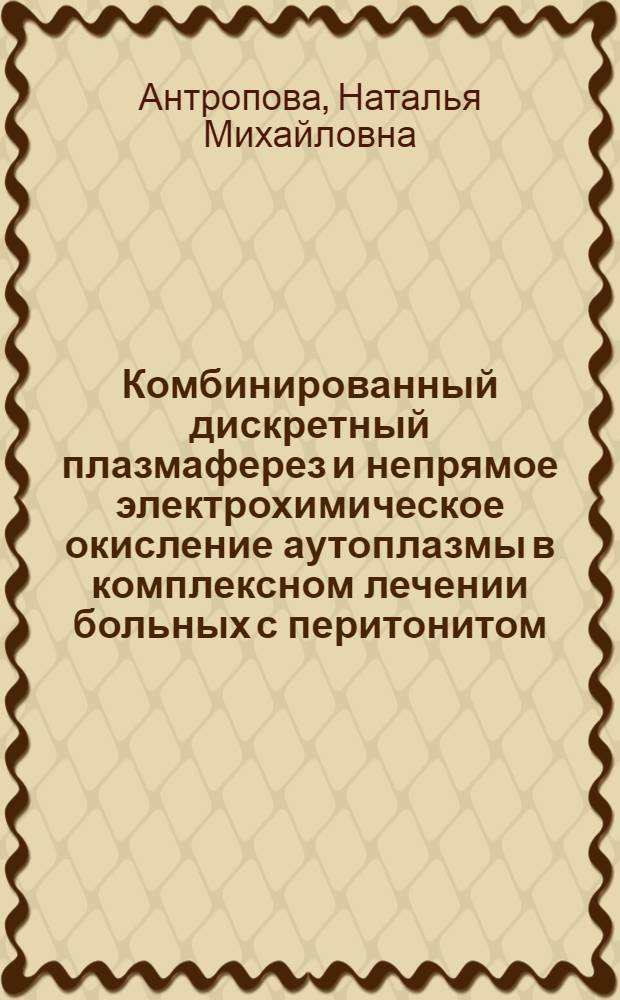 Комбинированный дискретный плазмаферез и непрямое электрохимическое окисление аутоплазмы в комплексном лечении больных с перитонитом : автореф. дис. на соиск. учен. степ. канд. мед. наук : специальность 14.00.37 <Анестезиология и реаниматология> : специальность 14.00.27