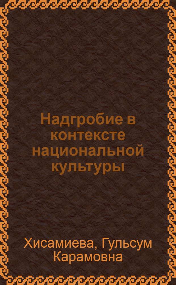 Надгробие в контексте национальной культуры:(на материале Юго-Востока Татарстана) : автореф. дис. на соиск. учен. степ. канд. культурологии : специальность 24.00.01 <Теория и история культуры>