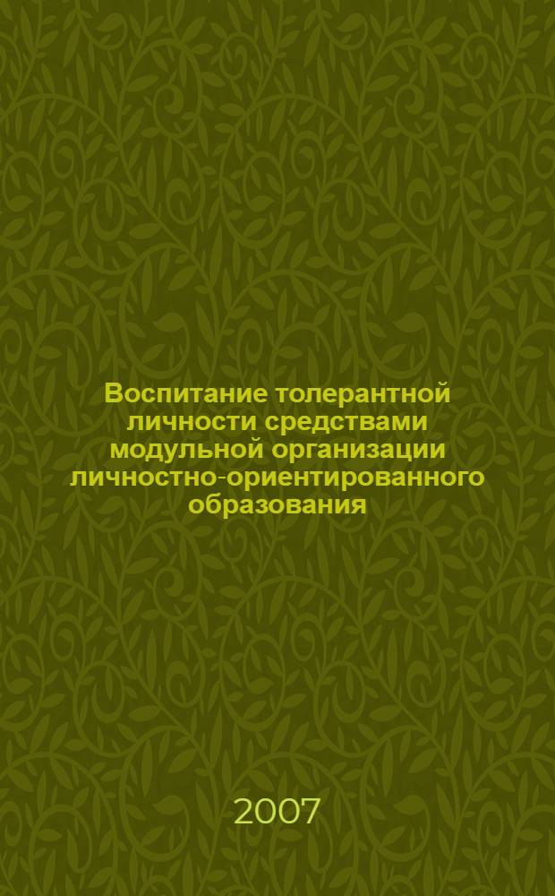 Воспитание толерантной личности средствами модульной организации личностно-ориентированного образования : автореф. дис. на соиск. учен. степ. канд. пед. наук : специальность 13.00.01 <Общ. педагогика, история педагогики и образования>