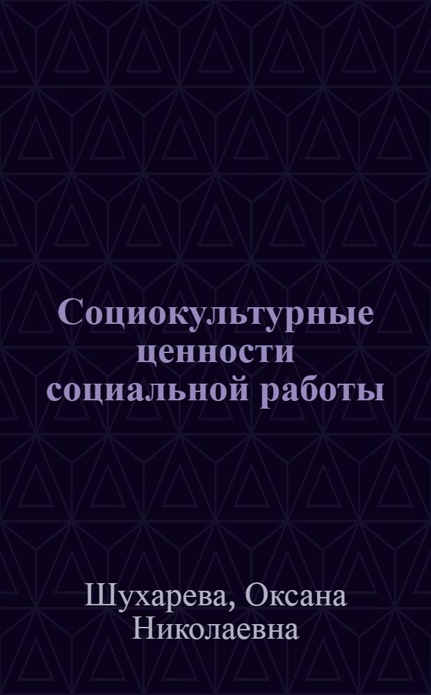 Социокультурные ценности социальной работы: социологический анализ : автореф. дис. на соиск. учен. степ. канд. социол. наук : специальность 22.00.06 <Социология культуры, духов. жизни>