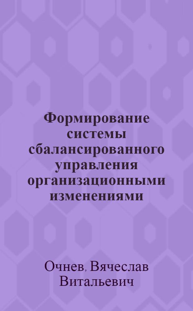 Формирование системы сбалансированного управления организационными изменениями : автореф. дис. на соиск. учен. степ. канд. экон. наук : специальность 08.00.05 <Экономика и упр. нар. хоз-вом>