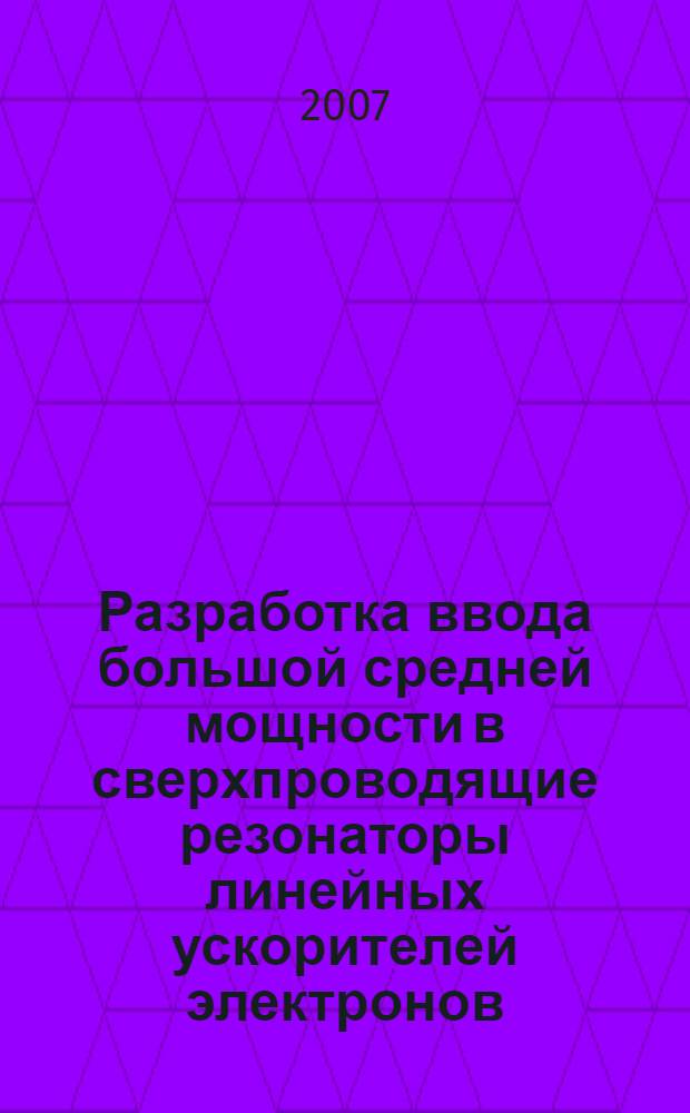 Разработка ввода большой средней мощности в сверхпроводящие резонаторы линейных ускорителей электронов : автореф. дис. на соиск. учен. степ. канд. техн. наук : специальность 01.04.20 <Физика пучков заряж. частиц и ускорит. техника>