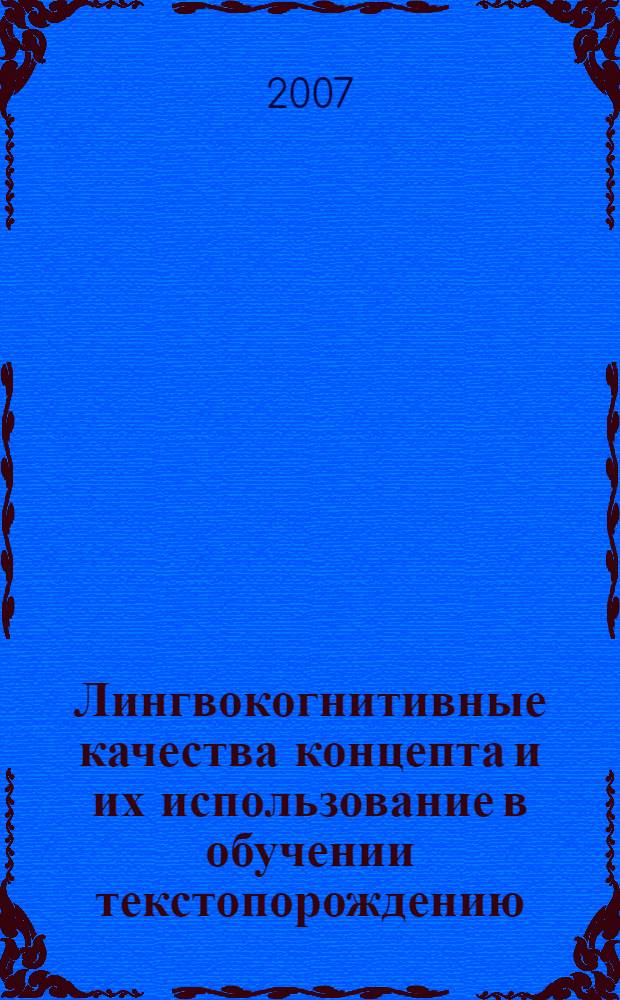 Лингвокогнитивные качества концепта и их использование в обучении текстопорождению : (на материале произведений В.В.Вересаева) : автореф. дис. на соиск. учен. степ. канд. пед. наук : специальность 13.00.02 <Теория и методика обучения и воспитания>