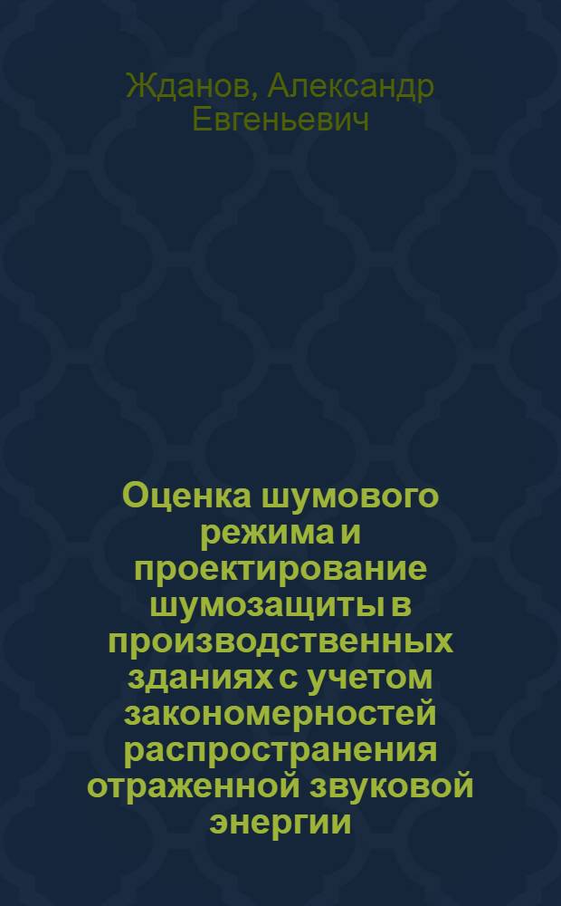 Оценка шумового режима и проектирование шумозащиты в производственных зданиях с учетом закономерностей распространения отраженной звуковой энергии : автореф. дис. на соиск. учен. степ. канд. техн. наук : специальность 05.23.01 <Строит. конструкции, здания и сооружения>