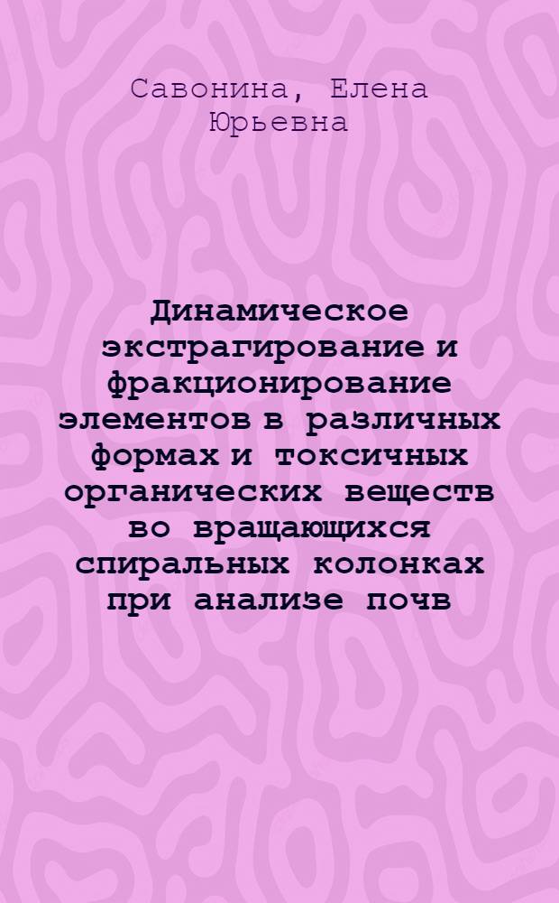 Динамическое экстрагирование и фракционирование элементов в различных формах и токсичных органических веществ во вращающихся спиральных колонках при анализе почв, илов и донных отложений : автореф. дис. на соиск. учен. степ. канд. хим. наук : специальность 02.00.02 <Аналит. химия>