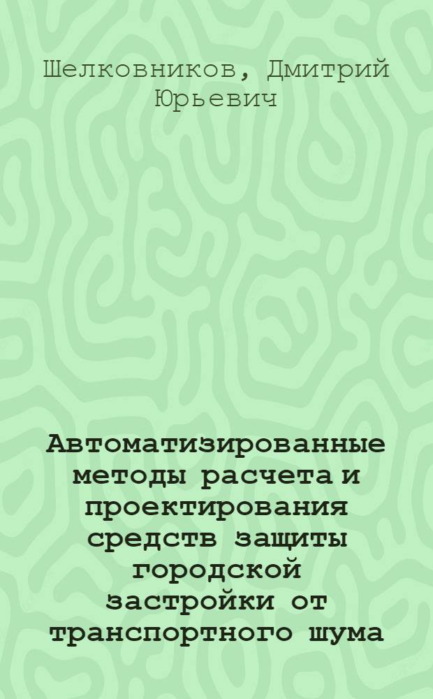 Автоматизированные методы расчета и проектирования средств защиты городской застройки от транспортного шума : автореф. дис. на соиск. учен. степ. канд. техн. наук : специальность 05.23.01 <Строит. конструкции, здания и сооружения>