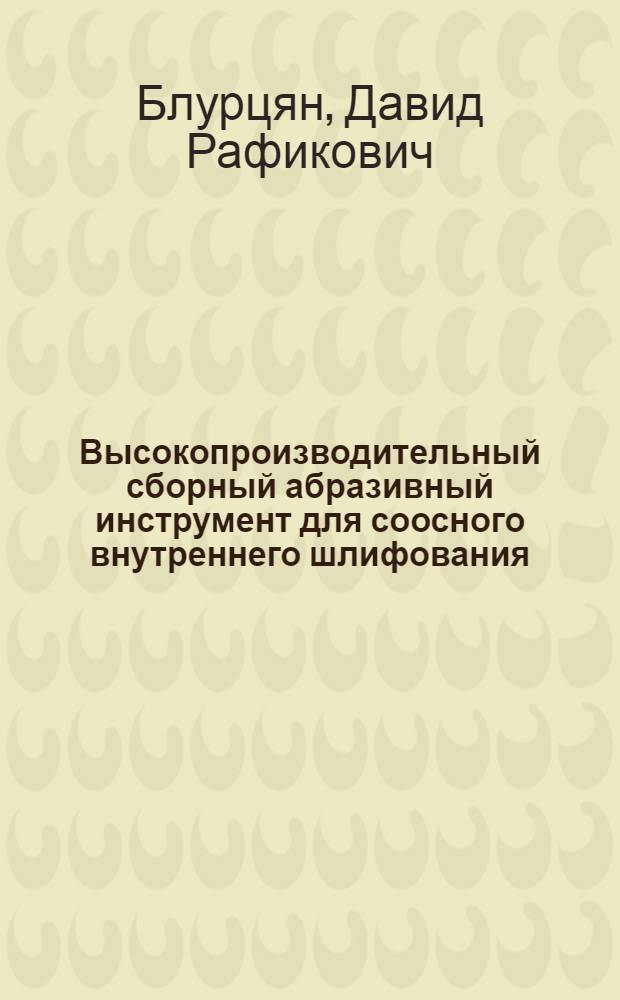 Высокопроизводительный сборный абразивный инструмент для соосного внутреннего шлифования : автореф. дис. на соиск. учен. степ. д-ра техн. наук : специальность 05.03.01 <Технологии и оборудование мех. и физ.-техн. обраб.>