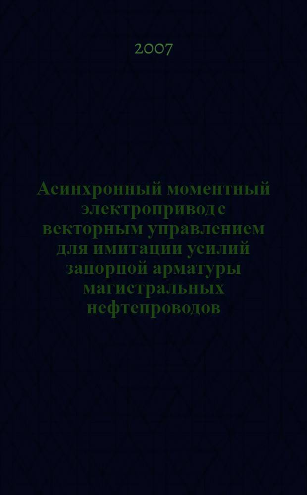 Асинхронный моментный электропривод с векторным управлением для имитации усилий запорной арматуры магистральных нефтепроводов : автореф. дис. на соиск. учен. степ. канд. техн. наук : специальность 05.09.03 <Электротехн. комплексы и системы>