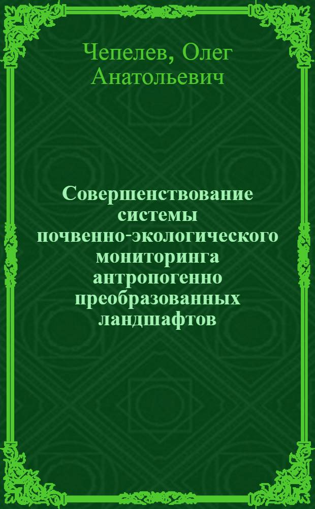 Совершенствование системы почвенно-экологического мониторинга антропогенно преобразованных ландшафтов : автореф. дис. на соиск. учен. степ. канд. геогр. наук : специальность 25.00.26 <Землеустройство, кадастр и мониторинг земель>
