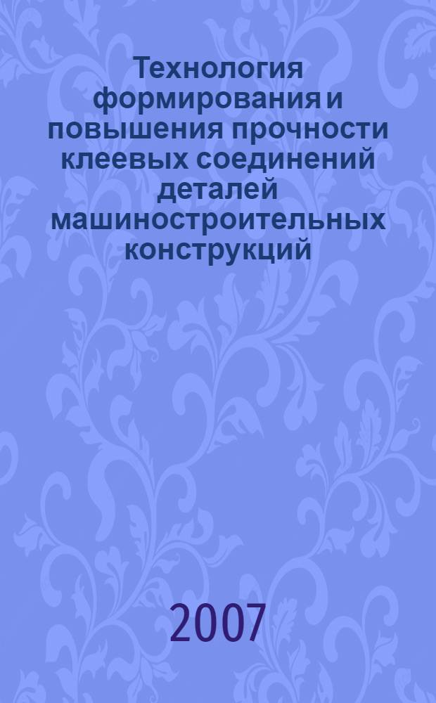 Технология формирования и повышения прочности клеевых соединений деталей машиностроительных конструкций : автореф. дис. на соиск. учен. степ. канд. техн. наук : специальность 05.02.08 <Технология машиностроения>