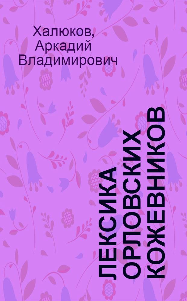 Лексика орловских кожевников : автореф. дис. на соиск. учен. степ. канд. филол. наук : специальность 10.02.01 <Рус. яз.>