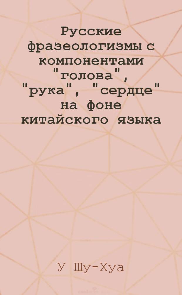 Русские фразеологизмы с компонентами "голова", "рука", "сердце" на фоне китайского языка : автореф. дис. на соиск. учен. степ. канд. филол. наук : специальность 10.02.01 <Рус. яз.>