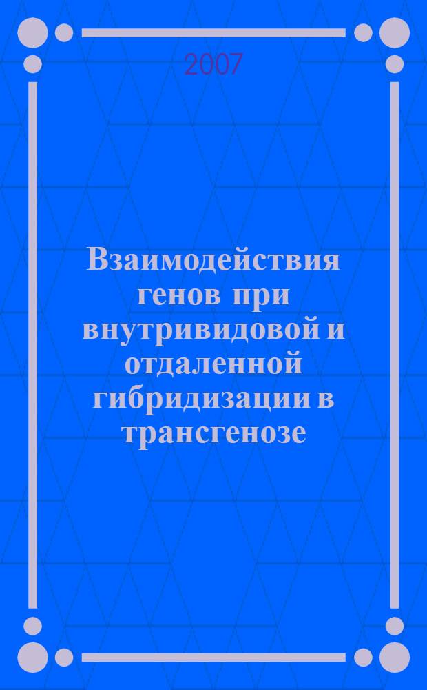 Взаимодействия генов при внутривидовой и отдаленной гибридизации в трансгенозе : автореф. дис. на соиск. учен. степ. д-ра биол. наук : специальность 03.00.15 <Генетика> : специальность 06.01.05 <Селекция и семеноводство>