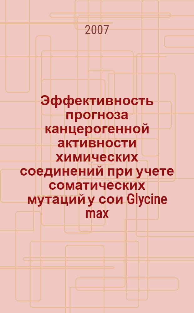 Эффективность прогноза канцерогенной активности химических соединений при учете соматических мутаций у сои Glycine max (L.) Merrill : автореф. дис. на соиск. учен. степ. канд. биол. наук : специальность 03.00.15 <Генетика> : специальность 03.00.16 <Экология>