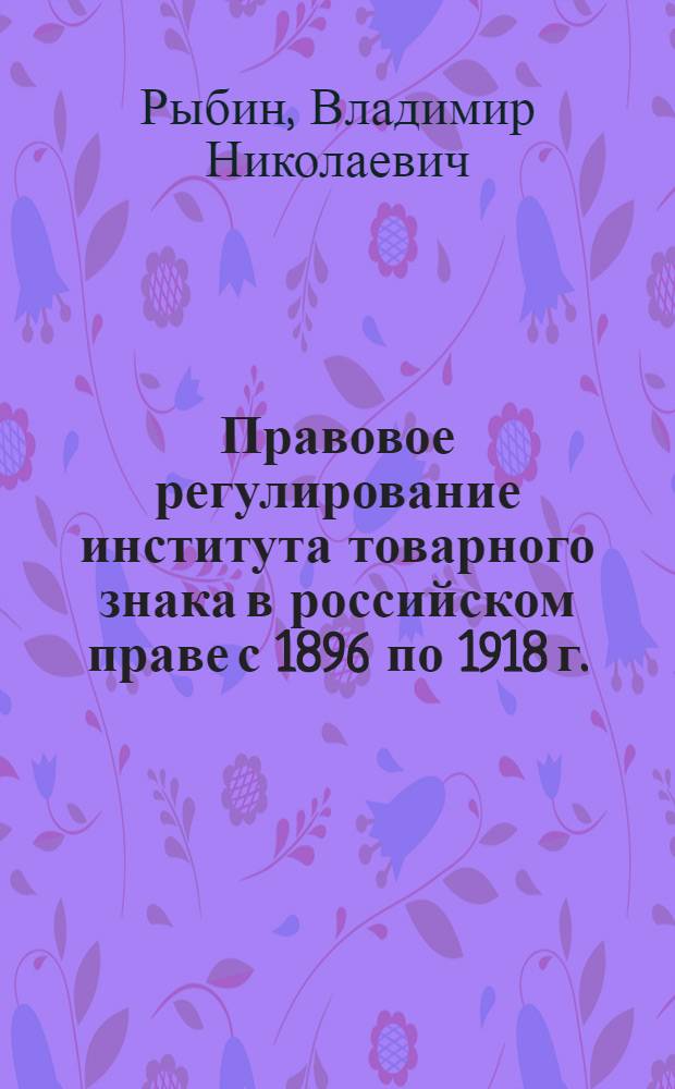Правовое регулирование института товарного знака в российском праве с 1896 по 1918 г. : автореф. дис. на соиск. учен. степ. канд. юрид. наук : специальность 12.00.01 <Теория и история права и государства; история правовых учений>