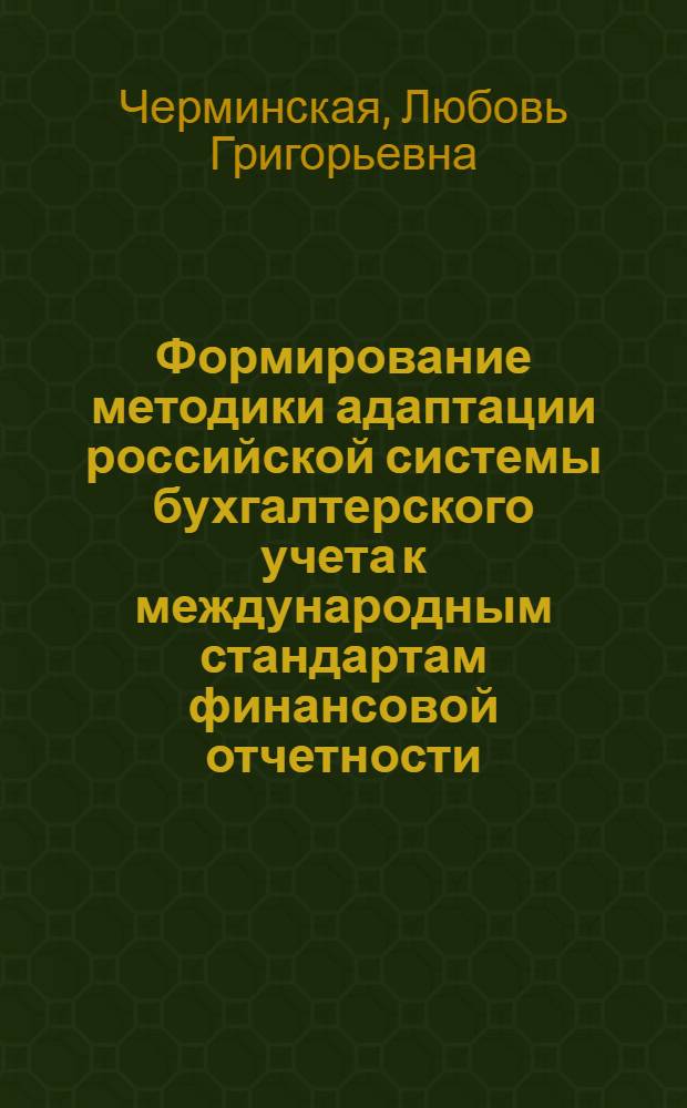 Формирование методики адаптации российской системы бухгалтерского учета к международным стандартам финансовой отчетности : автореф. дис. на соиск. учен. степ. канд. экон. наук : специальность 08.00.12 <Бухгалт. учет, статистика>
