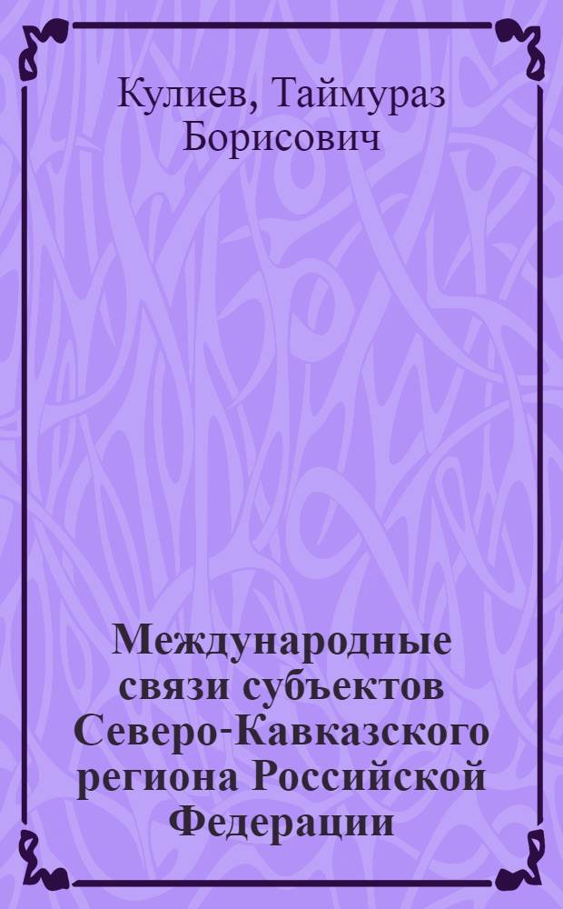 Международные связи субъектов Северо-Кавказского региона Российской Федерации (1991 - 2006 гг.) : автореф. дис. на соиск. учен. степ. канд. ист. наук : специальность 07.00.15 <История междунар. отношений и внеш. политики>