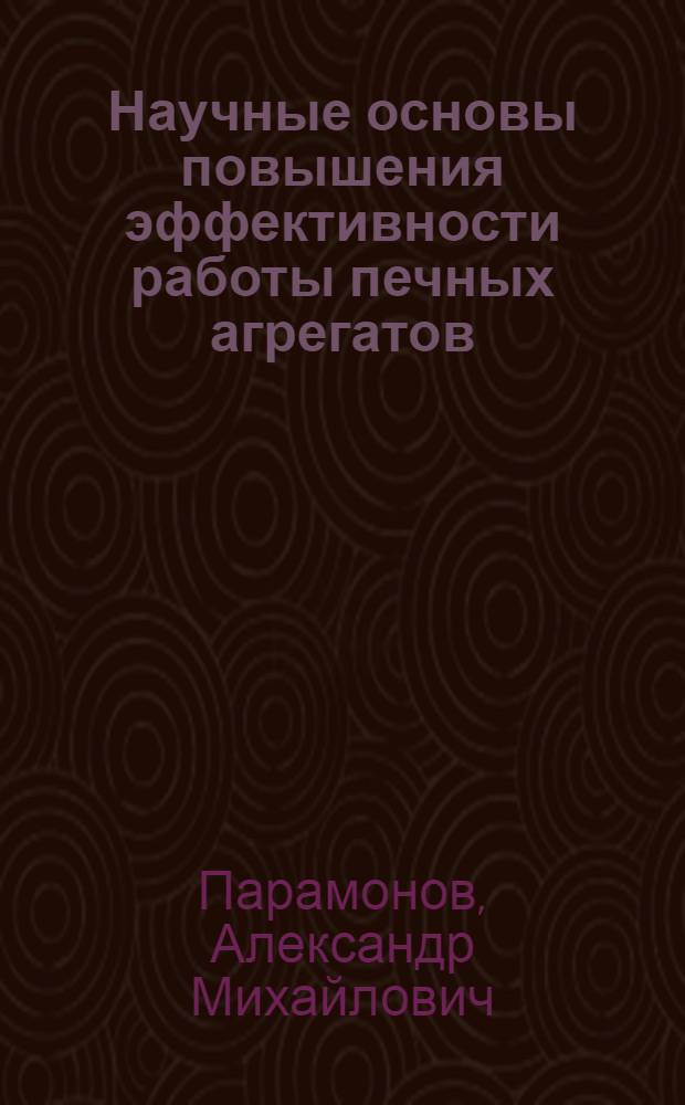 Научные основы повышения эффективности работы печных агрегатов : автореф. дис. на соиск. учен. степ. д-ра техн. наук : специальность 05.14.04 <Пром. теплоэнергетика>