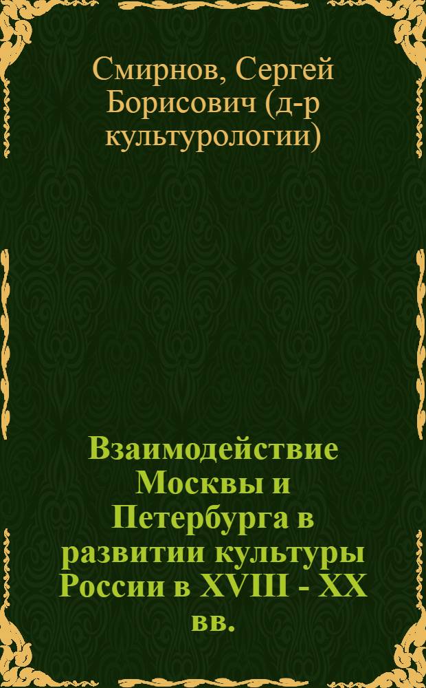 Взаимодействие Москвы и Петербурга в развитии культуры России в XVIII - XX вв. : автореф. дис. на соиск. учен. степ. д-ра культурологии : специальность 24.00.01 <Теория и история культуры>
