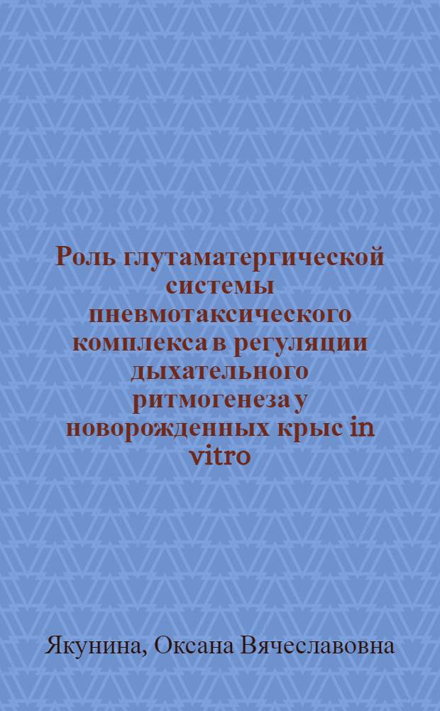 Роль глутаматергической системы пневмотаксического комплекса в регуляции дыхательного ритмогенеза у новорожденных крыс in vitro : автореф. дис. на соиск. учен. степ. канд. биол. наук : специальность 03.00.13 <Физиология>