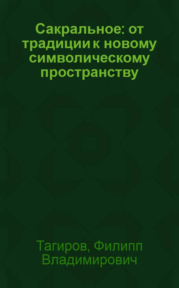 Сакральное: от традиции к новому символическому пространству = The sacred: from the tradition to a new symbolic cosmos