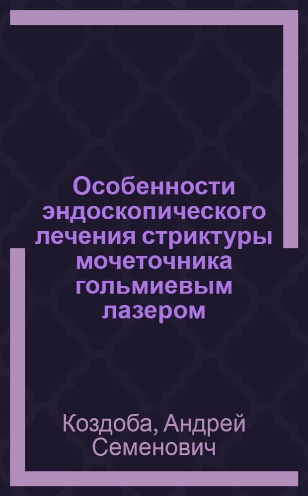 Особенности эндоскопического лечения стриктуры мочеточника гольмиевым лазером : автореферат диссертации на соискание ученой степени к.м.н. : специальность 14.00.40